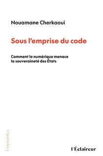 Sous l'emprise du code - Comment le numérique menace la souveraineté des États