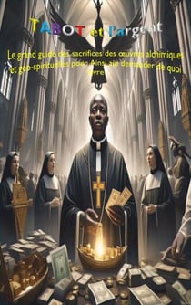 TABOT ET L'ARGENT Le grand guide des sacrifices des œuvres alchimiques et géo-spirituelles pour ainsi demander de quoi vivre