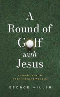 A Round of Golf with Jesus: Lessons in Faith from the Game We Love