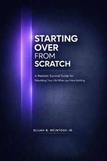 Starting Over from Scratch: a Realistic Survival Guide for Rebuilding Your Life When You Have Nothing