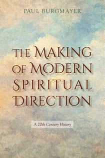 The Making of Modern Spiritual Direction: A 20th Century History