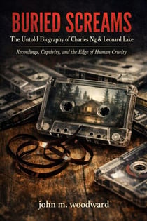 Buried Screams: The Untold Biography of Charles Ng & Leonard Lake — Recordings, Captivity, and the Edge of Human Cruelty