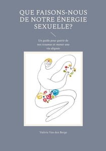Que faisons-nous de notre énergie sexuelle? - Un guide pour guérir de nos traumas et mener une vie alignée