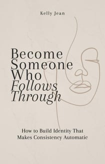 Become Someone Who Follows Through: How to Build Identity That Makes Consistency Automatic - Stop Starting Over, #3