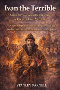 Ivan the Terrible: A Cautionary Tale About the Importance of Finding a Good Mechanic - A Captivating Guide to Russian History, Ivan the Terrible, the Russian Revolution and Cambridge Five