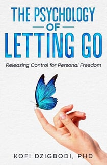 The Psychology of Letting Go: Releasing Control for Personal Freedom - the letting go series, #1