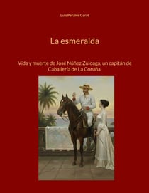 La esmeralda - Vida y muerte de José Núñez Zuloaga, un capitán de Caballería de La Coruña.