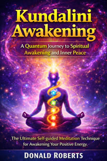 Kundalini Awakening: A Quantum Journey to Spiritual Awakening and Inner Peace - The Ultimate Self-guided Meditation Technique for Awakening Your Positive Energy