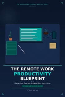 The Remote Work Productivity Blueprint: Master Your Day and Achieve More from Home, Expanded and Enhanced Edition - The Modern Professional Mastery Series, #1