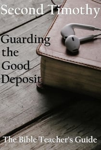 Second Timothy: Guarding the Good Deposit - The Bible Teacher's Guide, #18