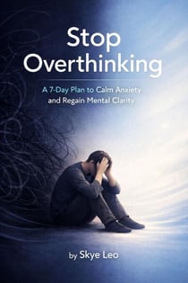 Stop Overthinking: A 7-Day Plan to Calm Anxiety and Regain Mental Clarity