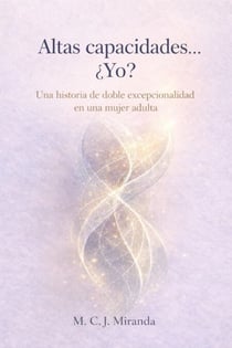 Altas Capacidades... ¿Yo?: Una historia de doble excepcionalidad en una mujer adulta