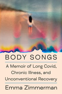 Body Songs - A Memoir of Long Covid, Chronic Illness, and Unconventional Recovery