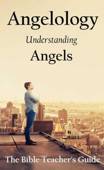 Angelology: Understanding Angels - The Bible Teacher's Guide, #31