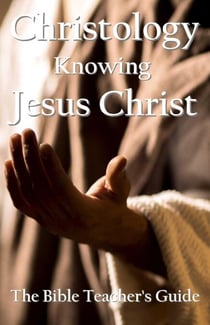 Christology: Knowing Jesus Christ - The Bible Teacher's Guide, #27
