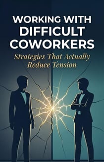 Working With Difficult Coworkers: Strategies That Actually Reduce Tension