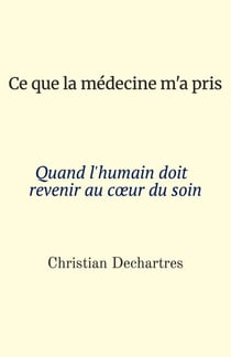 Ce que la médecine m’a pris - Quand l’humain doit revenir au cœur du soin