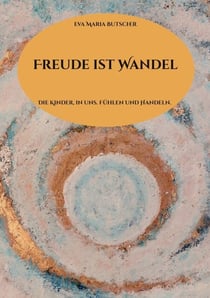 Freude ist Wandel - Die Kinder, in uns. Fühlen und Handeln.