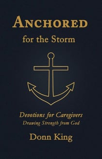 Anchored for the Storm: Devotions for Caregivers Drawing Strength from God