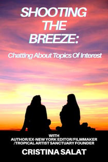 Shooting The Breeze: Chatting About Topics Of Interest With Author/Ex-New York Editor/Filmmaker/Tropical Artist Sanctuary Founder Cristina Salat