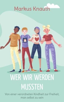 Wer wir werden mussten - Von einer verordneten Kindheit zur Freiheit, man selbst zu sein