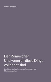 Der Römerbrief. Und wenn all diese Dinge vollendet sind. - Der Römerbrief als Antwort auf Tempelsturz und Markusevangelium