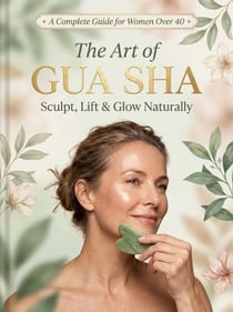 ✦ A Complete Guide for Women Over 40 ✦ The Art of GUA SHA Sculpt, Lift &amp; Glow Naturally