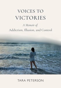 Voices to Victories: A Memoir of Addiction, Illusion, and Control
