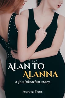 Alan To Alanna: A Feminization Story