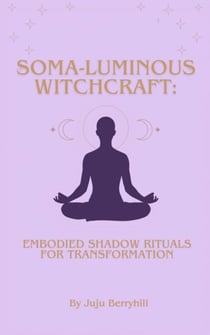 Soma-Luminous Witchcraft: Embodied Shadow Ritual For Transformation