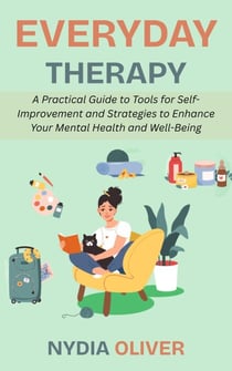 Everyday Therapy: A Practical Guide to Tools for Self-Improvement and Strategies to Enhance Your Mental Health and Well-Being