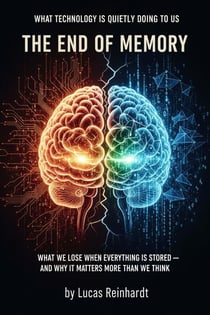 The End of Memory: What We Lose When Everything Is Stored — and Why It Matters More Than We Think - What Technology Is Quietly Doing to Us