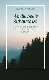 Wo die Seele Zuhause ist - Wie Wertimaginationen unser Leben verändern können