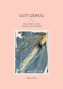 Gut genug - Mutterschaft zwischen Biografie und Gesellschaft