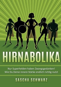 Hirnabolika - Nur Superhelden haben Zwangsgedanken! Wie Du Deine innere Stärke endlich richtig nutzt