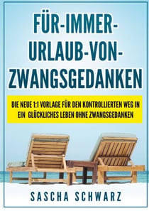 Für immer Urlaub von Zwangsgedanken - Die neue 1:1 Vorlage für den kontrollierten Weg in ein glückliches Leben ohne Zwangsgedanken