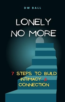 Lonely No More:  7 Steps to Find Intimacy & Connection