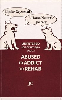 Abused to Addict to Rehab - Bipolar Gaysexual. A Homo-Neurotic Journey, #3