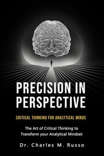 Precision in Perspective: Critical Thinking for Analytical Minds: The Art of Critical Thinking to Transform Your Analytical Mindset