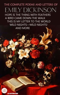 The Complete Poems and Letters of Emily Dickinson. Illustrated - Hope Is the Thing with Feathers, A Bird Came Down the Walk, This Is My Letter to the World, Wild Nights — Wild Nights!, and More