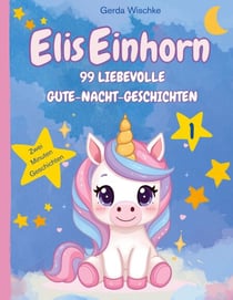 Elis Einhorn - 99 Liebevolle Gute-Nacht-Geschichten Band 1 Zwei Minuten Geschichten