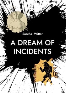 A Dream Of Incidents - New Poems & Songs By Sascha Witter