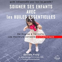 Soigner ses enfants avec les huiles essentielles - De Angine à Varicelle. Les meilleurs conseils aromathérapie