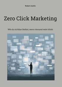 Zero Click Marketing - Wie du sichtbar bleibst, wenn niemand mehr klickt