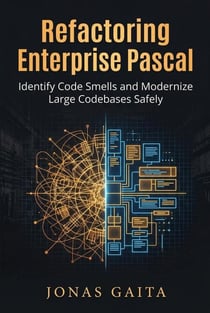 Refactoring Enterprise Pascal: Identify Code Smells and Modernize Large Codebases Safely - Writing Maintainable Pascal