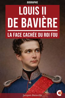 Louis II de Bavière - La Face cachée du Roi Fou