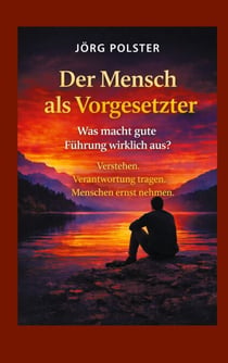 Der Mensch als Vorgesetzter - Was macht gute Führung wirklich aus? - Verstehen. Verantwortung tragen. Menschen ernst nehmen.