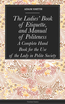 The Ladies' Book of Etiquette, and Manual of Politeness - A Complete Hand Book for the Use of the Lady in Polite Society