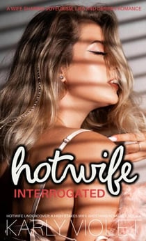 Hotwife Interrogated – A Wife Sharing Voyeurism, Lies and Desires Romance - Hotwife Undercover: A High Stakes Wife Watching Romance Series