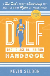 The DILF (Dad I'd Like To... Friend) Handbook: A New Dad’s Guide to Overcoming the Most Common Myths of Parenthood